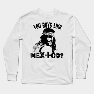 You Boys Like Mex-I-co? Long Sleeve T-Shirt